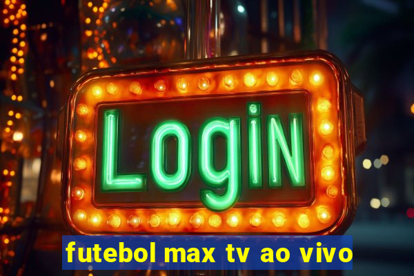 futebol max tv ao vivo